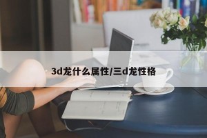 3d龙什么属性/三d龙性格