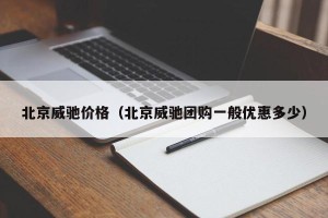 北京威驰价格（北京威驰团购一般优惠多少）