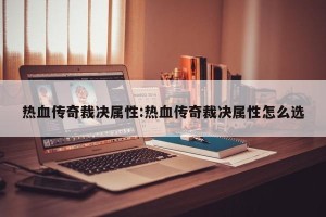 热血传奇裁决属性:热血传奇裁决属性怎么选