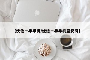 【优信二手手机/优信二手手机直卖网】