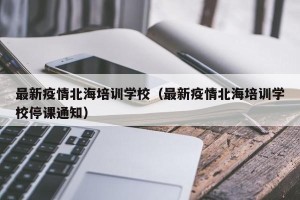 最新疫情北海培训学校（最新疫情北海培训学校停课通知）