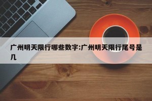 广州明天限行哪些数字:广州明天限行尾号是几
