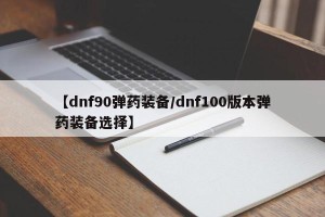 【dnf90弹药装备/dnf100版本弹药装备选择】