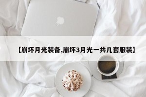 【崩坏月光装备,崩坏3月光一共几套服装】