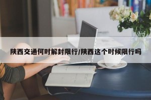 陕西交通何时解封限行/陕西这个时候限行吗