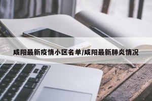 咸阳最新疫情小区名单/咸阳最新肺炎情况
