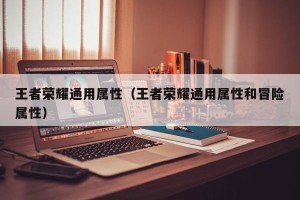 王者荣耀通用属性（王者荣耀通用属性和冒险属性）