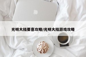 光明大陆要塞攻略/光明大陆游戏攻略