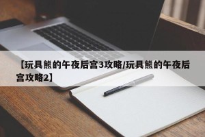 【玩具熊的午夜后宫3攻略/玩具熊的午夜后宫攻略2】