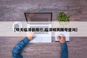 【明天临漳县限行,临漳明天限号查询】