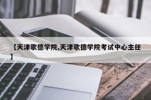 【天津歌德学院,天津歌德学院考试中心主任】