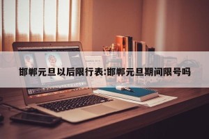 邯郸元旦以后限行表:邯郸元旦期间限号吗