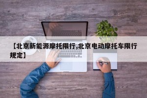 【北京新能源摩托限行,北京电动摩托车限行规定】