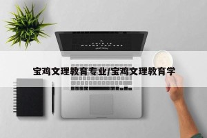 宝鸡文理教育专业/宝鸡文理教育学