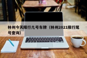林州今天限行几号车牌（林州2021限行尾号查询）