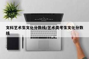 文科艺术生文化分数线/艺术类考生文化分数线