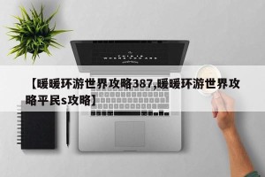 【暖暖环游世界攻略387,暖暖环游世界攻略平民s攻略】