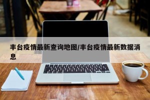 丰台疫情最新查询地图/丰台疫情最新数据消息