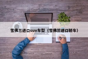 雪佛兰进口suv车型（雪佛兰进口轿车）