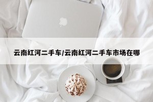 云南红河二手车/云南红河二手车市场在哪