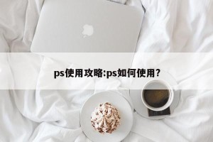 ps使用攻略:ps如何使用?