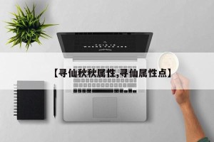【寻仙秋秋属性,寻仙属性点】