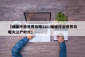 【暖暖环游世界攻略221/暖暖环游世界攻略大江户时代】