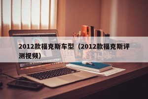 2012款福克斯车型（2012款福克斯评测视频）
