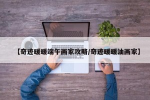【奇迹暖暖端午画家攻略/奇迹暖暖油画家】