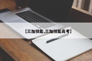 【三加技能,三加技能高考】