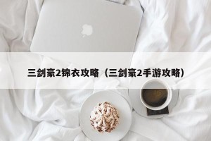 三剑豪2锦衣攻略（三剑豪2手游攻略）