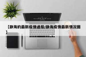 【静海的最新疫情通报/静海疫情最新情况图】