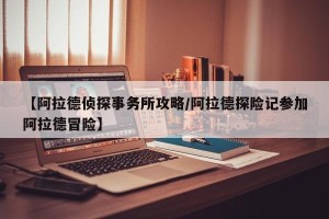 【阿拉德侦探事务所攻略/阿拉德探险记参加阿拉德冒险】