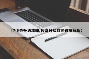 【7传奇升级攻略/传奇升级攻略详细解析】