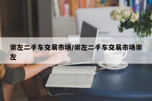 崇左二手车交易市场/崇左二手车交易市场崇左