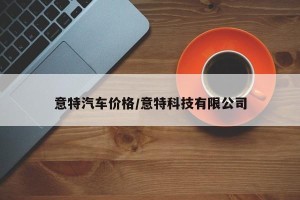 意特汽车价格/意特科技有限公司