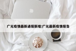 广元疫情最新通报新增:广元最新疫情报告