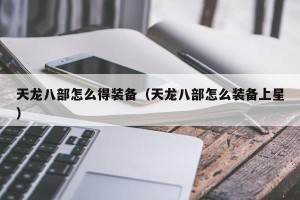 天龙八部怎么得装备（天龙八部怎么装备上星）