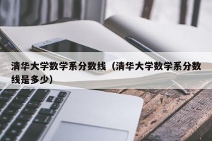 清华大学数学系分数线（清华大学数学系分数线是多少）