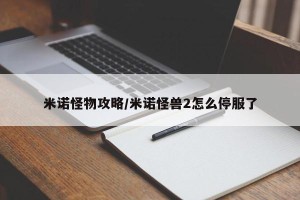 米诺怪物攻略/米诺怪兽2怎么停服了