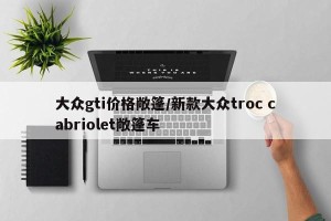 大众gti价格敞篷/新款大众troc cabriolet敞篷车