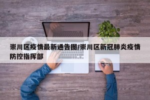 崇川区疫情最新通告图/崇川区新冠肺炎疫情防控指挥部