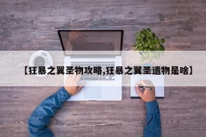 【狂暴之翼圣物攻略,狂暴之翼圣遗物是啥】