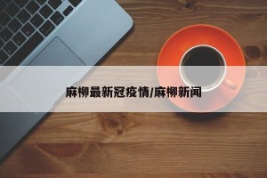 麻柳最新冠疫情/麻柳新闻