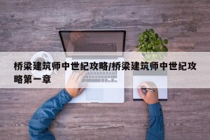 桥梁建筑师中世纪攻略/桥梁建筑师中世纪攻略第一章