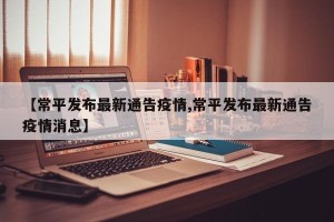 【常平发布最新通告疫情,常平发布最新通告疫情消息】