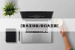 【变大王技能/变幻大王旗】