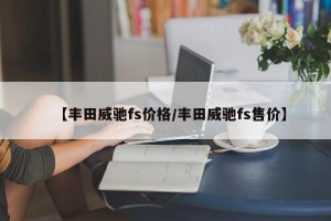【丰田威驰fs价格/丰田威驰fs售价】