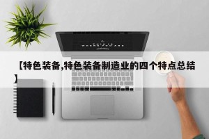 【特色装备,特色装备制造业的四个特点总结】