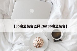【85魔道装备选择,dnf86魔道装备】
